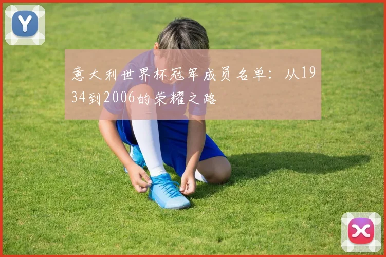 意大利世界杯冠军成员名单：从1934到2006的荣耀之路