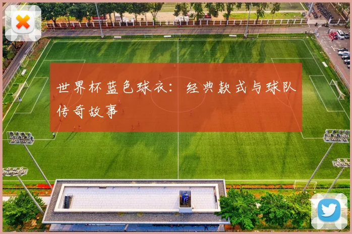 世界杯蓝色球衣:经典款式与球队传奇故事