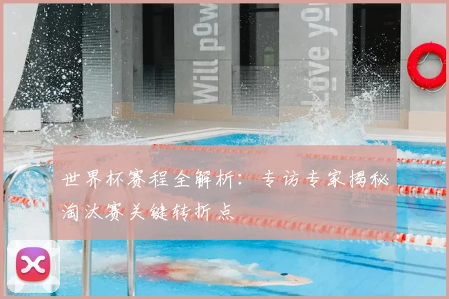 世界杯赛程全解析:专访专家揭秘淘汰赛关键转折点