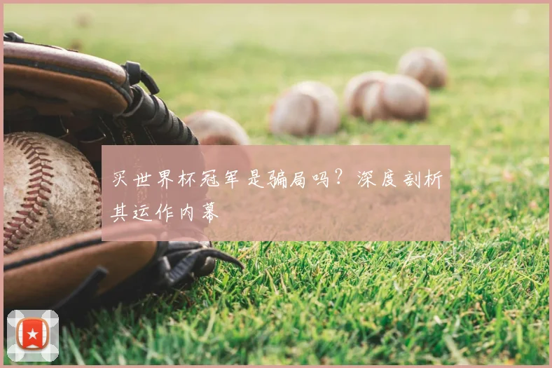 买世界杯冠军是骗局吗?深度剖析其运作内幕