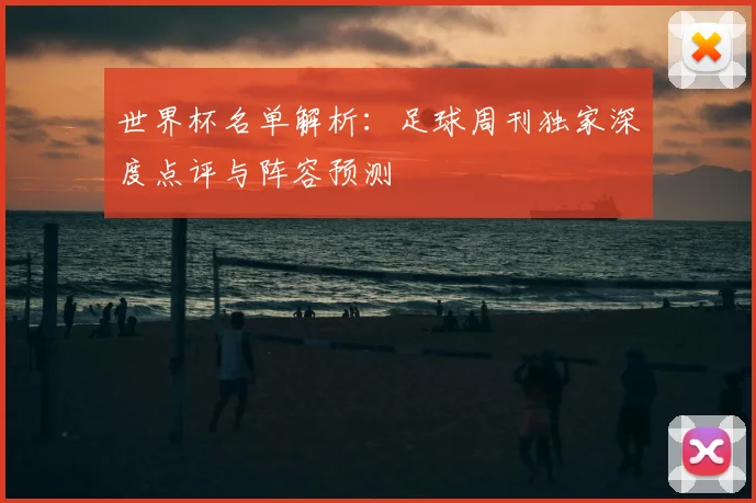 世界杯名单解析：足球周刊独家深度点评与阵容预测