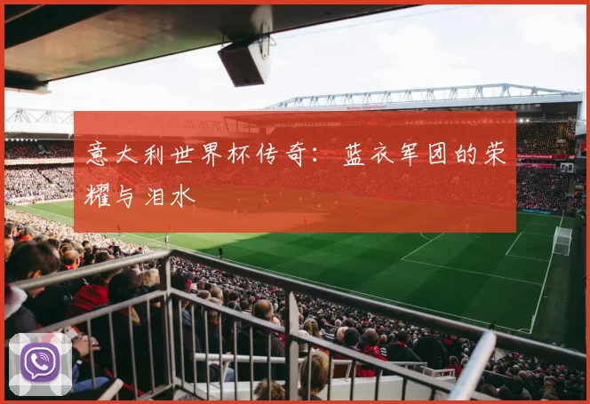 意大利世界杯传奇：蓝衣军团的荣耀与泪水