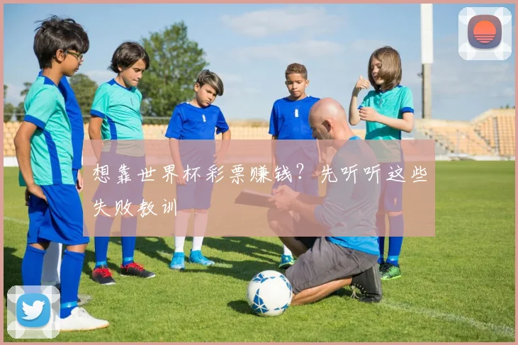 想靠世界杯彩票赚钱？先听听这些失败教训