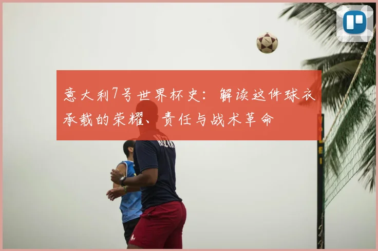 意大利7号世界杯史：解读这件球衣承载的荣耀、责任与战术革命