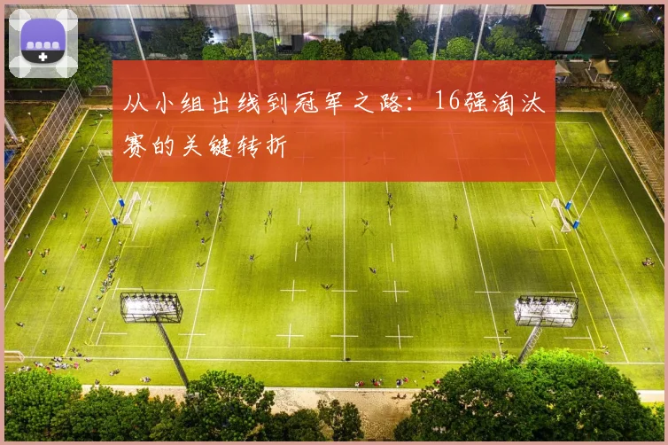 从小组出线到冠军之路:16强淘汰赛的关键转折