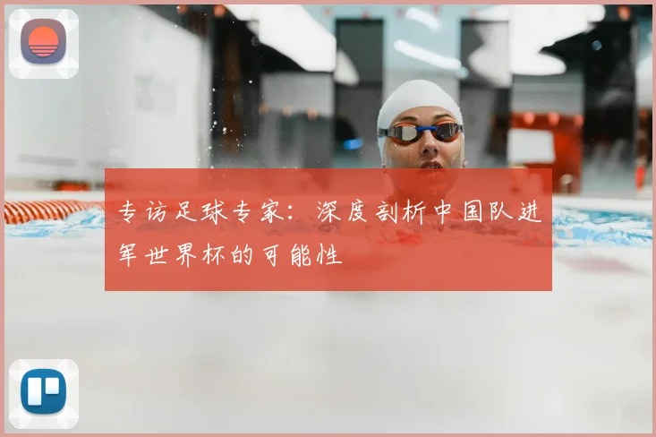 专访足球专家：深度剖析中国队进军世界杯的可能性