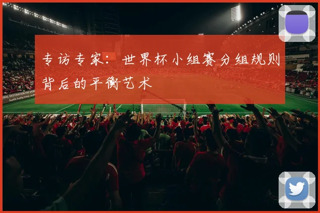 专访专家：世界杯小组赛分组规则背后的平衡艺术