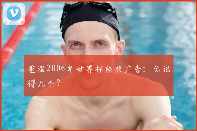 重温2006年世界杯经典广告：你记得几个？