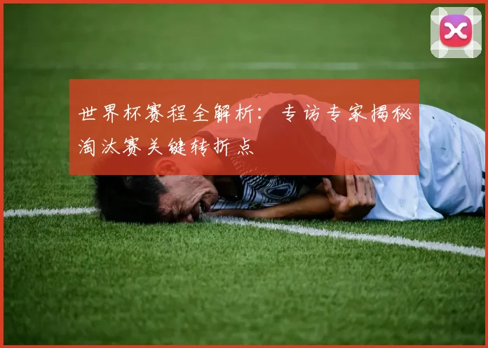 世界杯赛程全解析：专访专家揭秘淘汰赛关键转折点