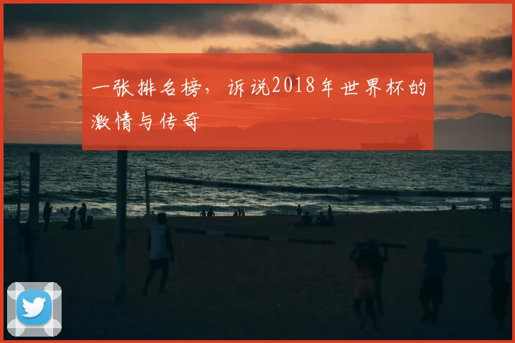 一张排名榜，诉说2018年世界杯的激情与传奇