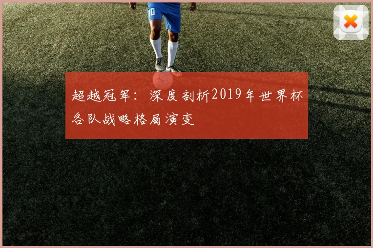 超越冠军：深度剖析2019年世界杯各队战略格局演变