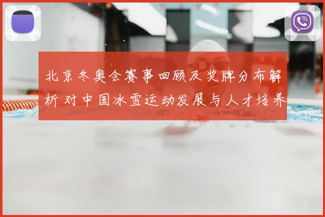 北京冬奥会赛事回顾及奖牌分布解析 对中国冰雪运动发展与人才培养的看点