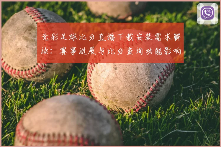 竞彩足球比分直播下载安装需求解读:赛事进展与比分查询功能影响