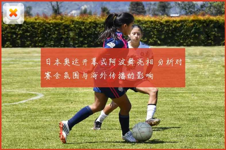 日本奥运开幕式阿波舞亮相 分析对赛会氛围与海外传播的影响