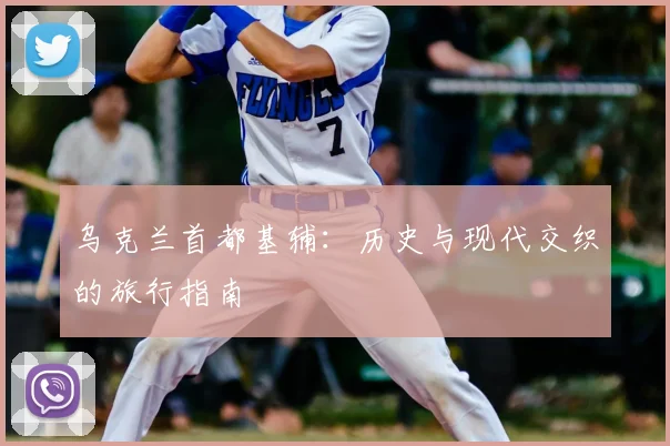 乌克兰首都基辅：历史与现代交织的旅行指南