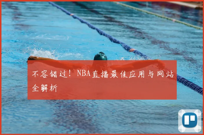 不容错过！NBA直播最佳应用与网站全解析